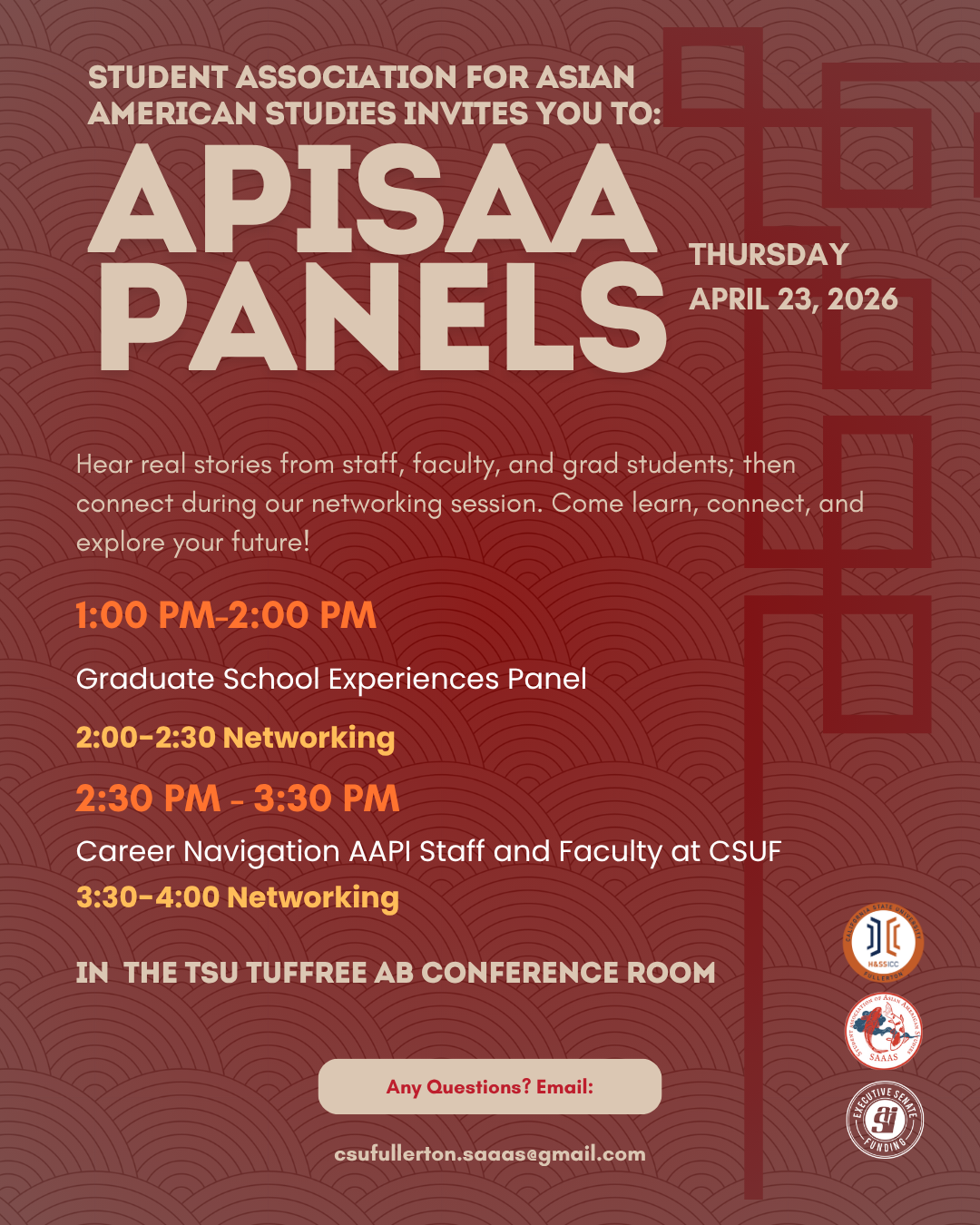 Student Association for Asian American Studies invites you to: APISAA Panel Thursday, April 23rd from 1 - 2pm Graduate School Experiences Panel; 2 - 2:30pm Networking; 2:30 - 3:30pm Career Navigation AAPI Staff and Faculty at CSUF; and 3:30 - 4pm Networking. Location TSU Tuffree AB Conference Room Email csufullerton.saaas@gmail.com